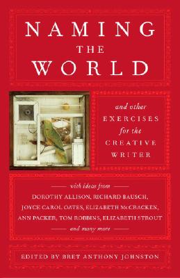 Naming the World: And Other Exercises for the Creative Writer - Bret Anthony Johnston