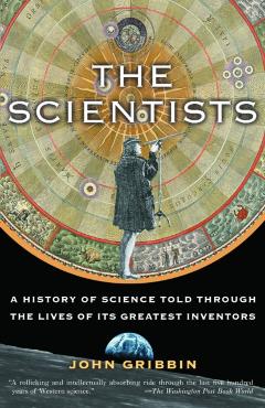 The Scientists: A History of Science Told Through the Lives of Its Greatest Inventors - John Gribbin