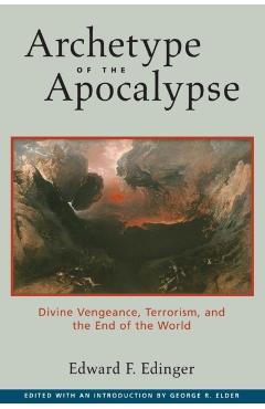 Archetype of the Apocalypse: Divine Vengeance, Terrorism, and the End of the World - Edward F. Edinger