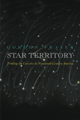 Star Territory: Printing the Universe in Nineteenth-Century America - Gordon Fraser