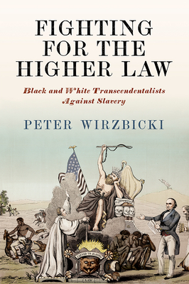 Fighting for the Higher Law: Black and White Transcendentalists Against Slavery - Peter Wirzbicki