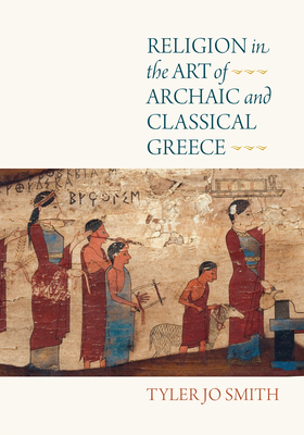 Religion in the Art of Archaic and Classical Greece - Tyler Jo Smith