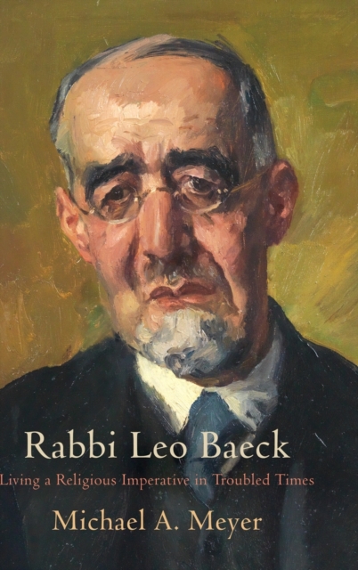 Rabbi Leo Baeck: Living a Religious Imperative in Troubled Times - Michael A. Meyer