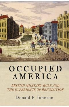 Coperta cărții 'Occupied America: British Military Rule and the Experience of Revolution - Donald F. Johnson'