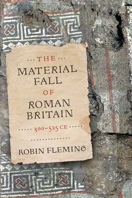 The Material Fall of Roman Britain, 300-525 Ce - Robin Fleming