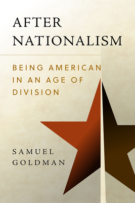 After Nationalism: Being American in an Age of Division - Samuel Goldman