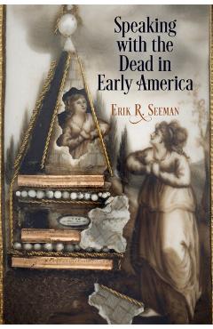 Poza produsului Speaking with the Dead in Early America - Erik R. Seeman