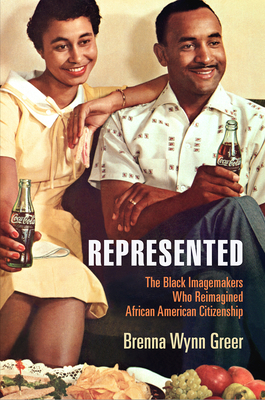 Represented: The Black Imagemakers Who Reimagined African American Citizenship - Brenna Wynn Greer