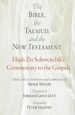 The Bible, the Talmud, and the New Testament: Elijah Zvi Soloveitchik's Commentary to the Gospels - Elijah Zvi Soloveitchik