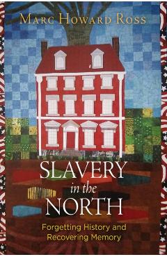 Coperta cărții 'Slavery in the North: Forgetting History and Recovering Memory - Marc Howard Ross'