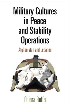 Coperta cărții 'Military Cultures in Peace and Stability Operations: Afghanistan and Lebanon - Chiara Ruffa'
