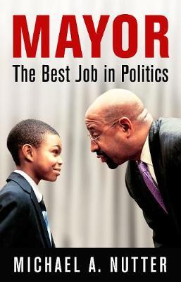 Mayor: The Best Job in Politics - Michael A. Nutter
