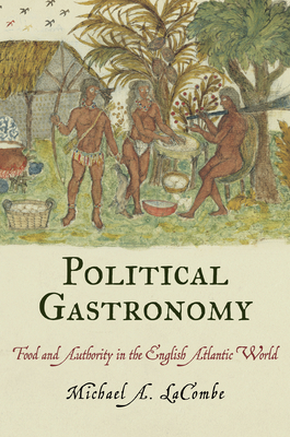 Political Gastronomy: Food and Authority in the English Atlantic World - Michael A. Lacombe