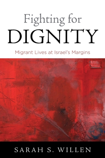 Fighting for Dignity: Migrant Lives at Israel's Margins - Sarah S. Willen