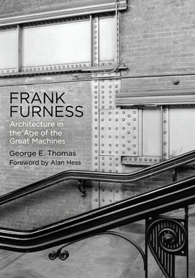 Frank Furness: Architecture in the Age of the Great Machines - George E. Thomas