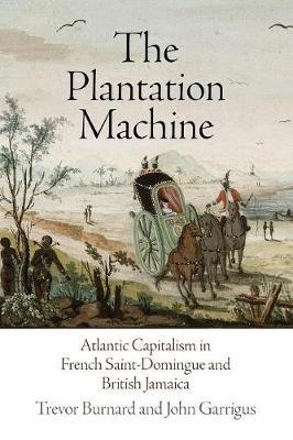 The Plantation Machine: Atlantic Capitalism in French Saint-Domingue and British Jamaica - Trevor Burnard