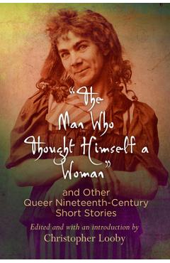 Poza produsului The Man Who Thought Himself a Woman and Other Queer Nineteenth-Century Short Stories - Christopher Looby