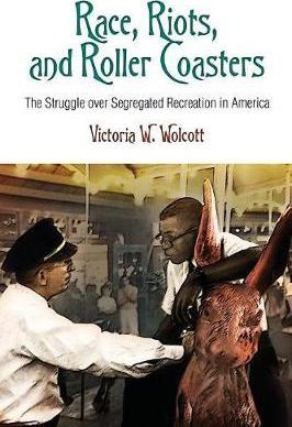 Race, Riots, and Roller Coasters: The Struggle Over Segregated Recreation in America - Victoria W. Wolcott