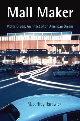 Mall Maker: Victor Gruen, Architect of an American Dream - M. Jeffrey Hardwick
