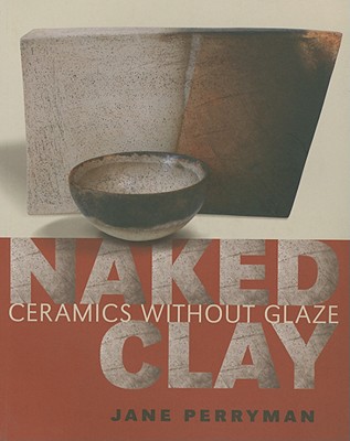 Naked Clay: Ceramics Without Glaze - Jane Perryman