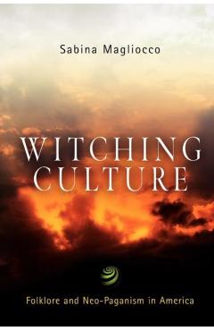 Witching Culture: Folklore and Neo-Paganism in America - Sabina Magliocco