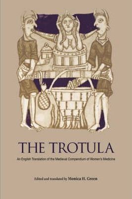 The Trotula: An English Translation of the Medieval Compendium of Women's Medicine - Monica H. Green