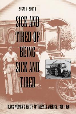 Sick and Tired of Being Sick and Tired: Black Women's Health Activism in America, 1890-1950 - Susan Smith