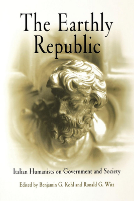 The Earthly Republic: Italian Humanists on Government and Society - Benjamin G. Kohl