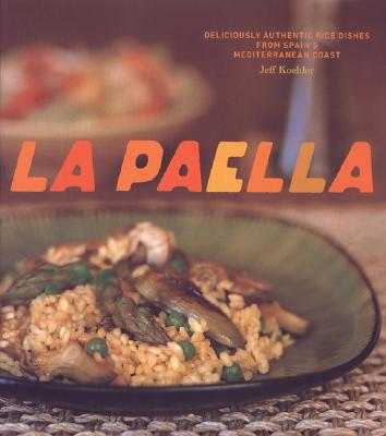La Paella: Deliciously Authentic Rice Dishes from Spain's Mediterranean Coast - Jeff Koehler