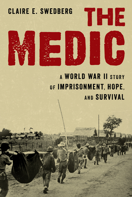 The Medic: A World War II Story of Imprisonment, Hope, and Survival - Claire E. Swedberg