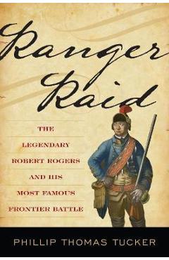 Coperta cărții 'Ranger Raid: The Legendary Robert Rogers and His Most Famous Frontier Battle - Phillip Thomas Tucker'