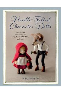 Coperta cărții 'Needle-Felted Character Dolls: Step-By-Step Instructions for Fairy, Mermaid, Rabbit, and More - Mihoko Ueno'