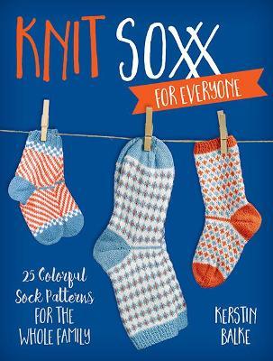 Knit Soxx for Everyone: 25 Colorful Sock Patterns for the Whole Family - Kerstin Balke