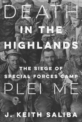 Death in the Highlands: The Siege of Special Forces Camp Plei Me - J. Keith Saliba