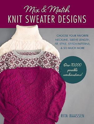 Mix and Match Knit Sweater Designs: Choose Your Favorite Neckline, Sleeve Length, Fit and Style, Stitch Patterns, & So Much More * Over 70,000 Possibl - Rita Maassen