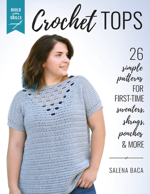 Build Your Skills Crochet Tops: 26 Simple Patterns for First-Time Sweaters, Shrugs, Ponchos & More - Salena Baca