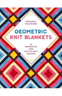 Geometric Knit Blankets: 30 Innovative and Fun-To-Knit Designs - Margaret Holzmann