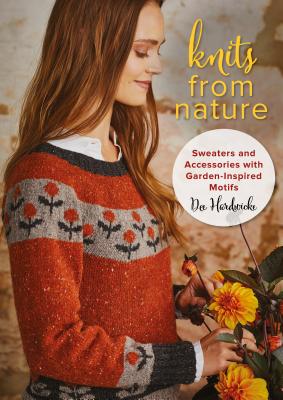 Knits from Nature: Sweaters and Accessories with Garden-Inspired Motifs - Dee Hardwicke
