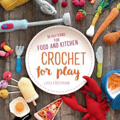 Crochet for Play: 90 Patterns for Food and Kitchen - F�rthmann Lucia