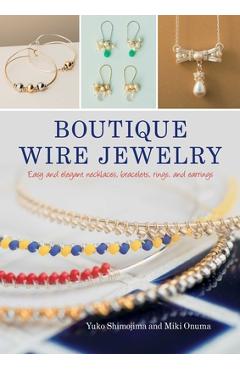 Coperta cărții 'Boutique Wire Jewelry: Easy and Elegant Necklaces, Bracelets, Rings, and Earrings - Yuko Shimojima'