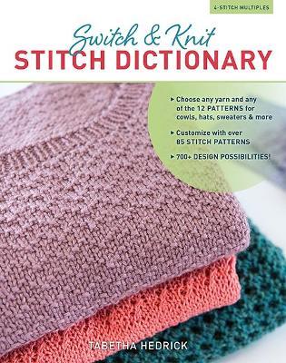 Switch & Knit Stitch Dictionary: Choose Any Yarn and Any of the 12 Patterns for Cowls, Hats, Sweaters & More * Customize with Over 85 Stitch Patterns - Tabetha Hedrick