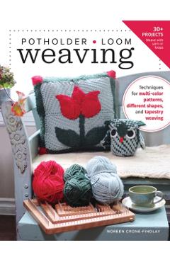 Potholder Loom Weaving: Techniques for Multi-Color Patterns, Different Shapes, and Tapestry Weaving - Noreen Crone-findlay