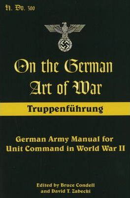 On the German Art of War: Truppenfuhrung: German Army Manual for Unit Command in World War II - Bruce Condell