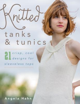 Coperta cărții 'Knitted Tanks & Tunics: 21 Crisp, Cool Designs for Sleeveless Tops - Angela Hahn'