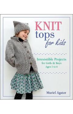 Coperta cărții 'Knit Tops for Kids: Irresistible Projects for Girls & Boys Ages 1 to 6 - Muriel Agator'