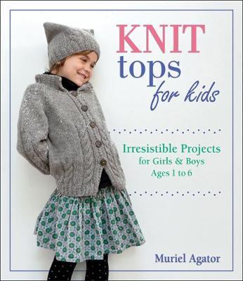 Knit Tops for Kids: Irresistible Projects for Girls & Boys Ages 1 to 6 - Muriel Agator