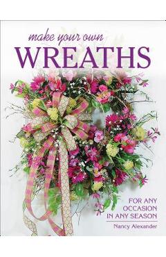 Coperta cărții 'Make Your Own Wreaths: For Any Occasion in Any Season - Nancy Alexander'