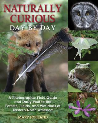 Naturally Curious Day by Day: A Photographic Field Guide and Daily Visit to the Forests, Fields, and Wetlands of Eastern North America - Mary Holland