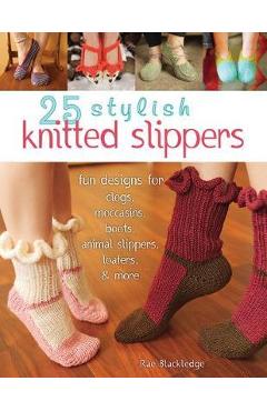 Coperta cărții '25 Stylish Knitted Slippers: Fun Designs for Clogs, Moccasins, Boots, Animal Slippers, Loafers, & More - Rae Blackledge'