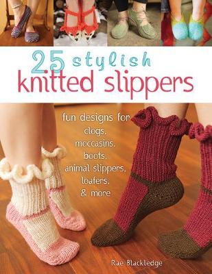 Coperta cărții '25 Stylish Knitted Slippers: Fun Designs for Clogs, Moccasins, Boots, Animal Slippers, Loafers, & More - Rae Blackledge'